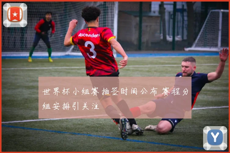 世界杯小组赛抽签时间公布 赛程分组安排引关注