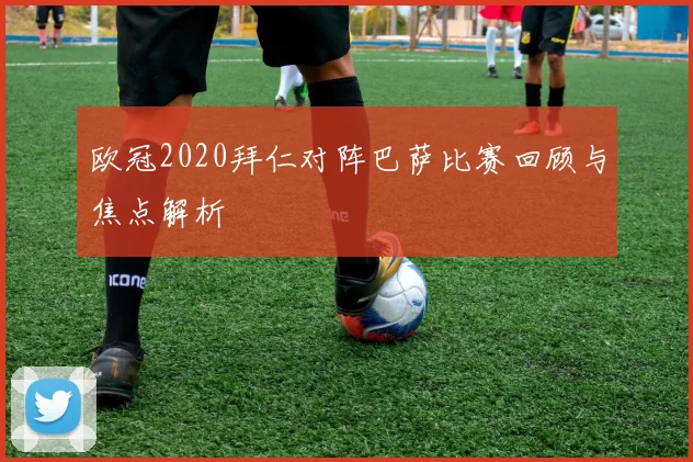 欧冠2020拜仁对阵巴萨比赛回顾与焦点解析