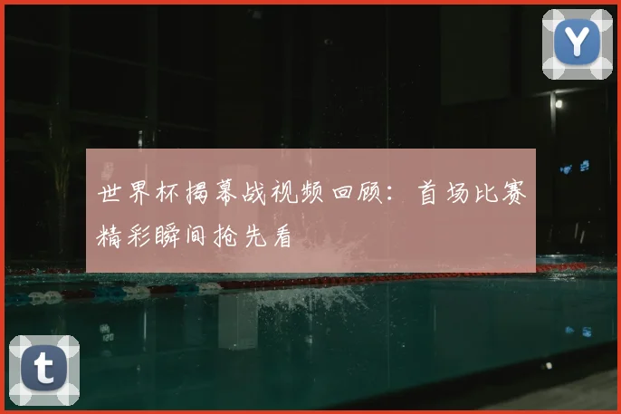 世界杯揭幕战视频回顾：首场比赛精彩瞬间抢先看