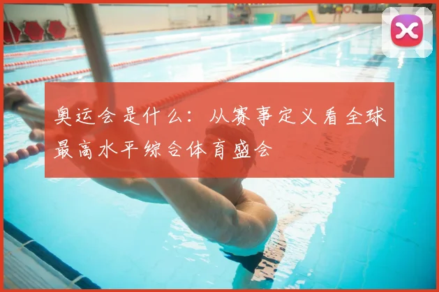 奥运会是什么：从赛事定义看全球最高水平综合体育盛会