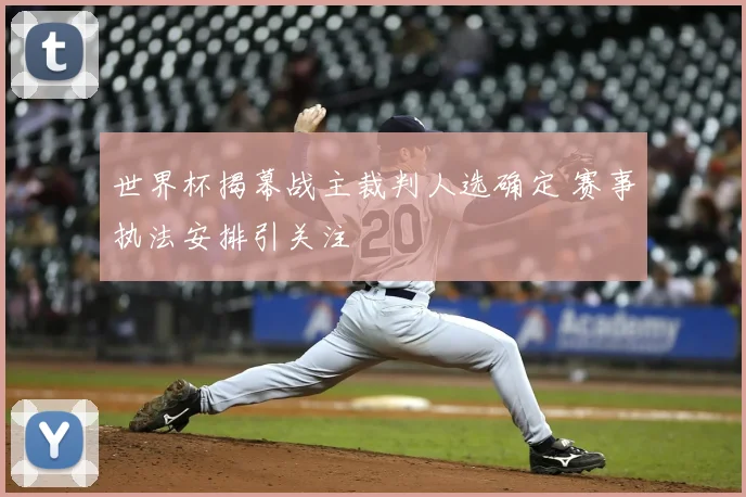 世界杯揭幕战主裁判人选确定 赛事执法安排引关注