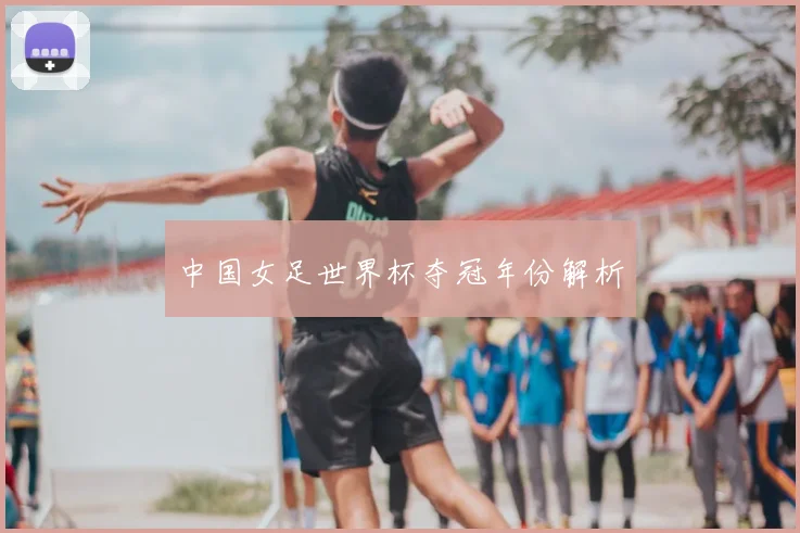中国女足世界杯夺冠年份解析