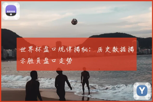 世界杯盘口规律揭秘：历史数据揭示胜负盘口走势