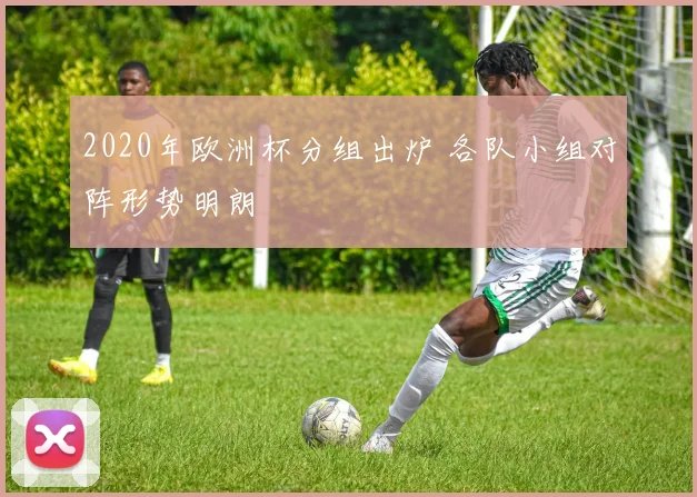 2020年欧洲杯分组出炉 各队小组对阵形势明朗