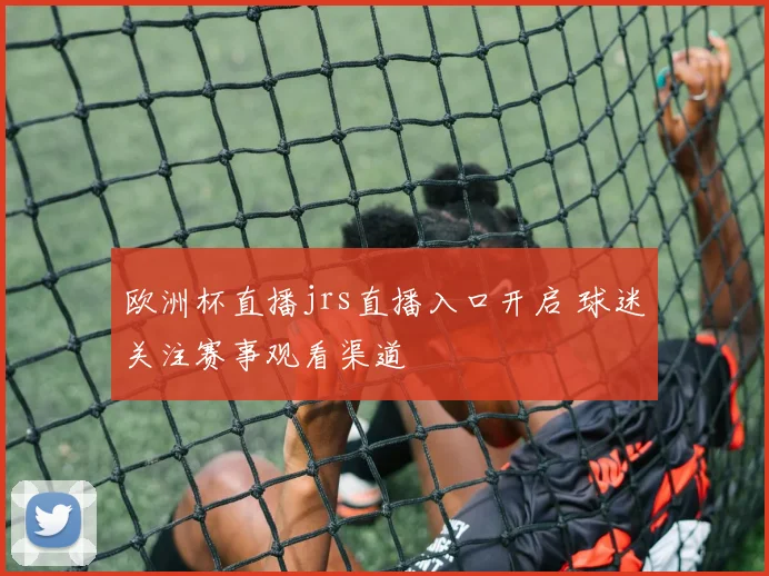 欧洲杯直播jrs直播入口开启 球迷关注赛事观看渠道