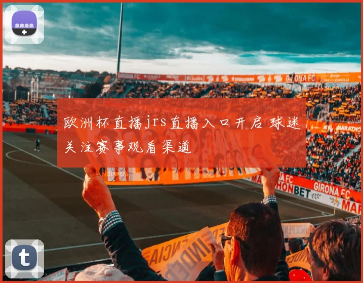 欧洲杯直播jrs直播入口开启 球迷关注赛事观看渠道