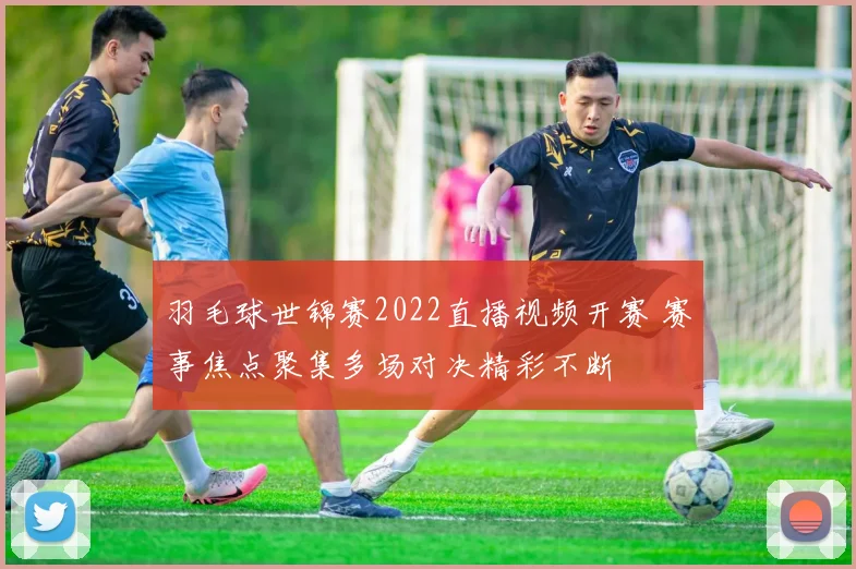 羽毛球世锦赛2022直播视频开赛 赛事焦点聚集多场对决精彩不断